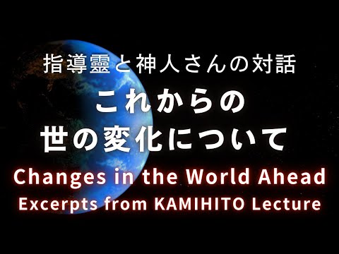 【指導靈と神人さんの対話】これからの世の変化について Dialogue between KAMIHITO-san and His Guidance Spirits