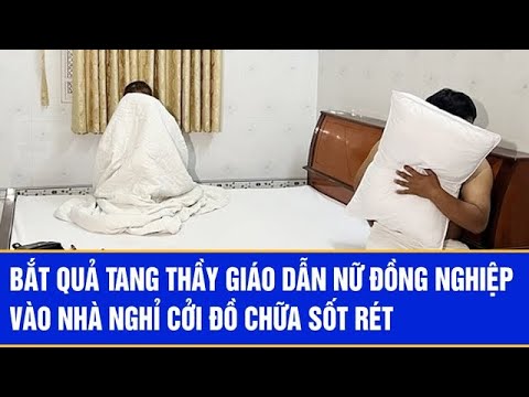 Bắt quả tang thầy giáo dẫn nữ đồng nghiệp vào nhà nghỉ cởi đồ chữa sốt rét