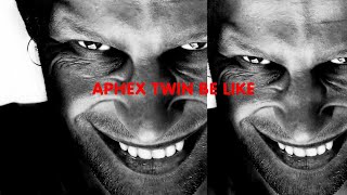 Listening to Aphex Twin be like