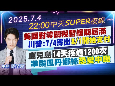 【7/4即時新聞】美國對等關稅暫緩期屆滿川普:7/4寄出"8/1開始支付"鹿兒島"14天搖逾1200次"準颱風丹娜絲"恐變中颱"｜中天SUPER夜線 20250704  @中天新聞CtiNews
