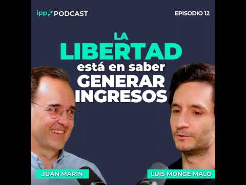 La Libertad está en saber Generar Ingresos – Juan Marín y Luis Monge Malo. Episodio 12 (IPP Podcast)