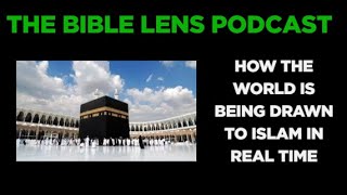 The Bible Lens Podcast #138: How The World Is Being Drawn To Islam In Real Time