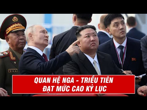 Quan Hệ Nga - Triều Tiên Đạt Mức Cao Kỷ Lục