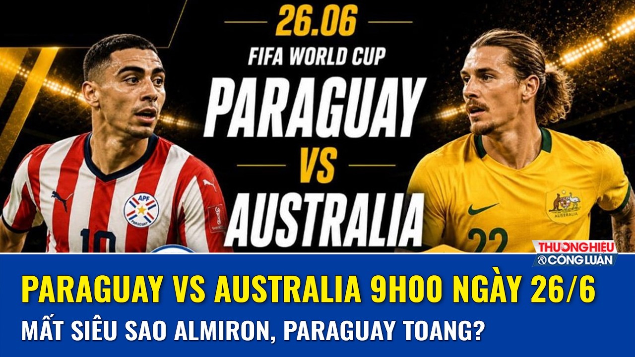  Paraguay vs Australia: Đại diện Nam Mỹ Paraguay sẽ phá vỡ hàng thủ thép của Australia bằng cách nào?