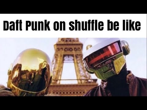 Daft Punk on shuffle be like 3