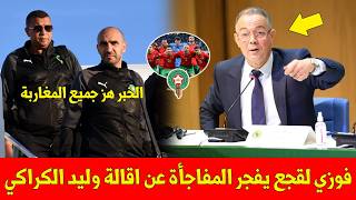 لا يصدق عاجل..فوزي لقجع يفجر المفاجأة عن اقالة وليد الكراكي من المنتخب بشكل رسمي