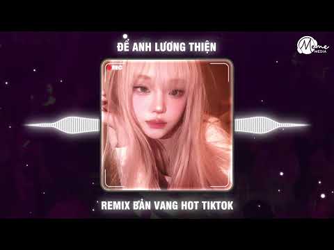 Để Anh Lương Thiện (REMIX TIKTOK VANG) | Phải Cự Tuyệt Đôi Lứa Đau Thương Âm Thầm Đẩy Đưa Remix