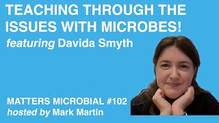 Matters Microbial #102: Teaching Through the Issues with Microbes!