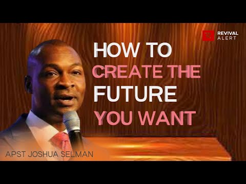 How To Create The Future You Want - Apostle Joshua Selman