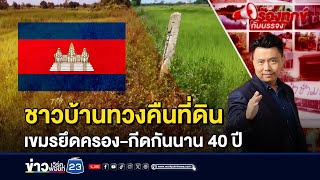 ชาวบ้านทวงคืนที่ดิน เขมรยึดครอง-กีดกันนาน 40 ปี | ร้องทุกข์กับบรรจง