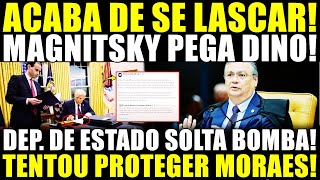 ACABA DE SE LASCAR! MAGNITSKY PEGA DINO! DEPARTAMENTO DE ESTADO SOLTA BOMBA! TENTOU PROTEGER MORAES!
