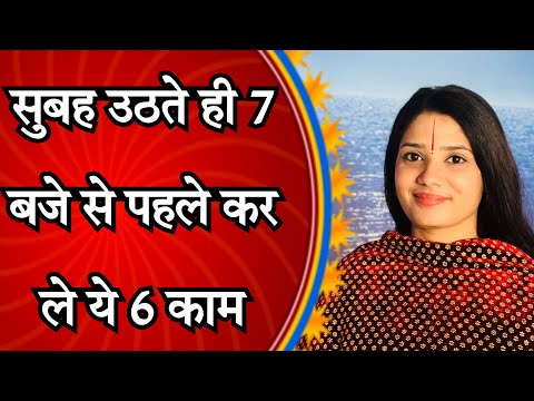 सुबह उठते ही 7 बजे से पहले कर ले ये 6 काम