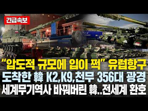“압도적 규모에 입이 쩍” 유럽항구와 3개국에 도착한 韓K2, K9, 천무 356대..전세계 무기역사상 처음보는 광경에 한국에 열광한 국가들 "한국에 대규모 요청"
