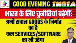 भारत के लिए चुनौतियां बढ़ेंगीं: अभी सवाल Goods के निर्यात का है कल Services/Software का भी उठेगा