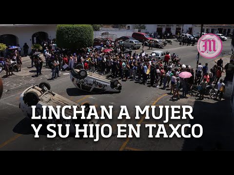Mueren mujer y su hijo, tras ser linchados por feminicidio de una niña en Taxco