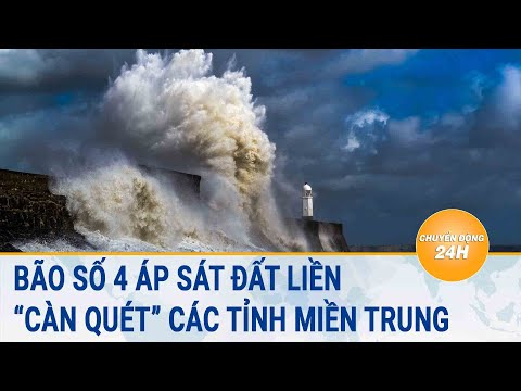 Bão số 4 áp sát đất liền, “càn quét” các tỉnh miền Trung