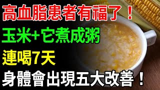 高血脂患者有福了！玉米+它煮成粥，連喝7天後，身體會出現五大改善！醫生都想求你吃！【中老年講堂】