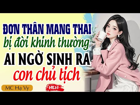 Truyện ngôn tình tổng tài: Đơn thân mang thai bị khinh thường ai ngờ sinh ra con chủ tịch