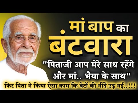 जब बेटों ने कर डाला, मां बाप का बंटवारा..फिर पिता ने किया ऐसा काम कि बेटों की नींदें उड़ गई..!!!