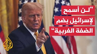 ترمب: سواء تحدثت مع نتنياهو أو لا فلن أسمح لإسرائيل بضم الضفة الغربية