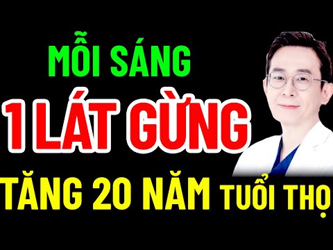 BÁC SĨ MÁCH MỖI SÁNG 1 LÁT GỪNG TĂNG 20 NĂM TUỔI THỌ, BIẾT ĐỂ SỐNG THỌ