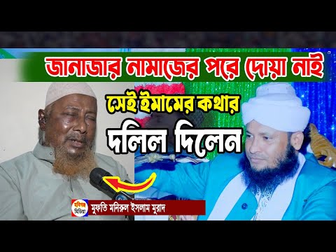 জানাজার নামাজের পর দোয়া করা নিয়ে চাঁদপুরের সেই ইমামের বক্তব্যের দলিল দিলেন মনিরুল ইসলাম মুরাদ
