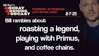 Roasting, Playing With Primus, Coffee | Thursday Afternoon Monday Morning Podcast 8-7-25 | Bill Burr