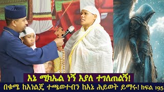 እኔ ሚካኤል ነኝ እያለ ተገለጠልኝ በቁሜ ከእነ ልጄ ተጫወተብን ከእኔ ሕይወት ተማሩ! ክፍል 195።