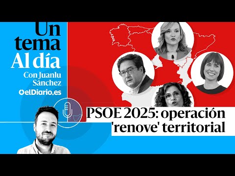 🎙 PODCAST | PSOE 2025: operación 'renove' territorial · UN TEMA AL DÍA