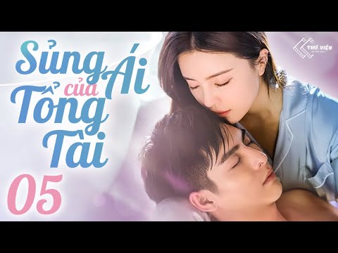 SỦNG ÁI CỦA TỔNG TÀI - Tập 05 [Thuyết Minh] | Phim Bộ Ngôn Tình Trung Quốc Siêu Hot 2023