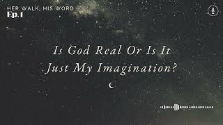 [Podcast: Ep 1] Is God Real...or Is It Just My Imagination? Her Walk. His Word