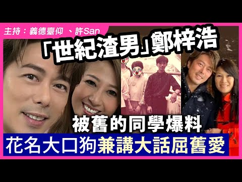 「世紀渣男」鄭梓浩被舊同學爆料花名大口狗兼講大話屈舊愛