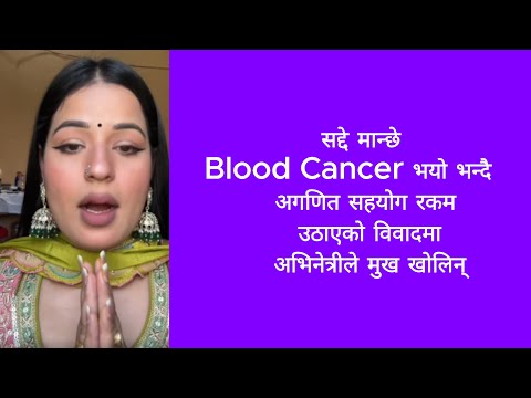 सद्दे मान्छे Blood Cancer भयो भन्दै अगणित सहयोग रकम उठाएको विवादमा अभिनेत्रीले मुख खोलिन्