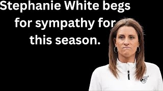 Delusional Stephanie White expects sympathy for this horrible season