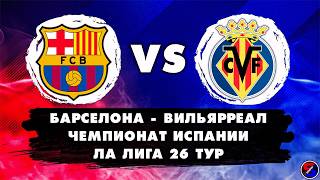 БАРСЕЛОНА - ВИЛЬЯРРЕАЛ СМОТРИМ МАТЧ | ЧЕМПИОНАТ ИСПАНИИ, ЛА ЛИГА 26 ТУР | ОБСУЖДАЕМ И ОБЩАЕМСЯ 28.02