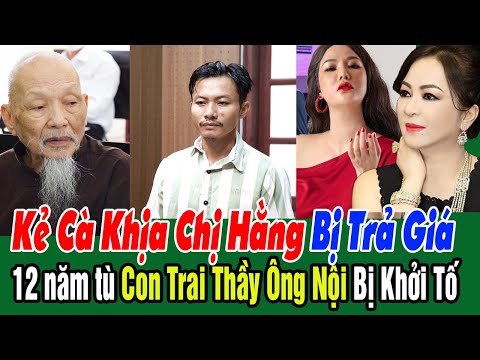 Kẻ Cà Khịa Bà HẰNG Bị Trả Giá 12 Năm, Con Trai Thầy Ông Nội Bị Khởi Tố Tiếp Tội Mới