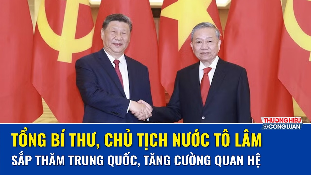  Tổng Bí thư, Chủ tịch nước Tô Lâm sắp thăm cấp nhà nước Trung Quốc theo lời mời của ông Tập Cận Bình
