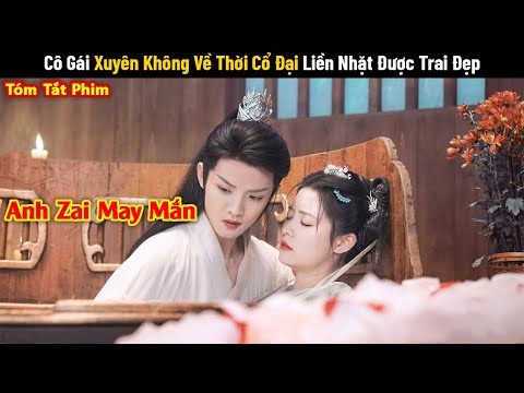 Review Phim: Cô Gái Xuyên Không Về Thời Cổ Đại Liền Nhặt Được Trai Đẹp | Phim Cổ Trang Xuyên Không