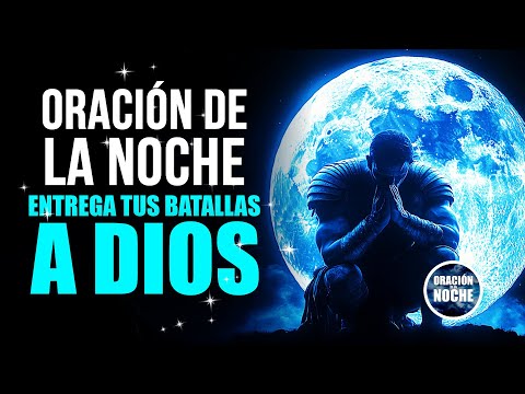 ORACIÓN DE LA NOCHE - PARA ENTREGAR A DIOS NUESTRAS BATALLAS.