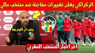 خبر عاجل وليد الركراكي يفاجئ الجماهير المغربية بهده التغييرات المهمة في مباراة ضد منتخب مالي