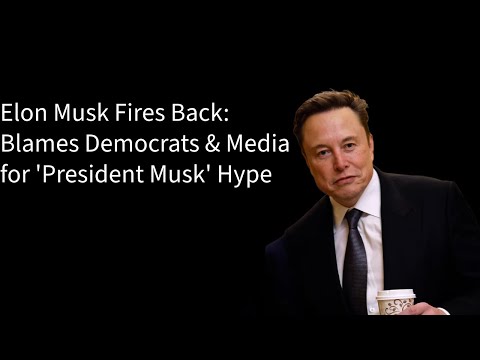 Elon Musk Fires Back: Blames Democrats  Media for 'President Musk' Hype