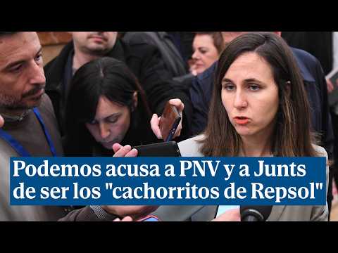 Podemos acusa a PNV y a Junts de ser los "cachorritos de Repsol"