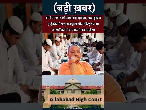 योगी सरकार को लगा झटका,इलाहाबाद हाईकोर्ट ने प्रशासन द्वारा सील किए 30 मदरसों को दिया खोलने का आदेश।