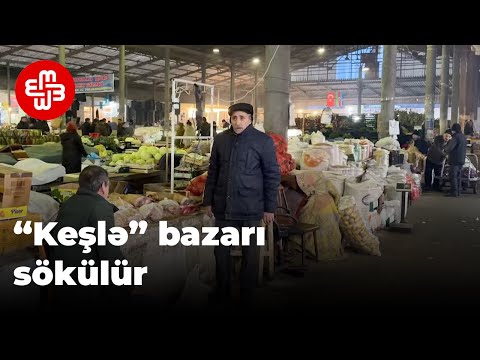 “Keşlə” bazarı sökülür: 3 minə qədər ailənin taleyi qeyri-müəyyəndir