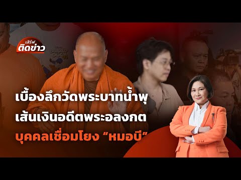 เบื้องลึกวัดพระบาทน้ำพุ เส้นเงินอดีตพระอลงกต บุคคลเชื่อมโยง "หมอบี" | เสิร์ฟติดข่าว