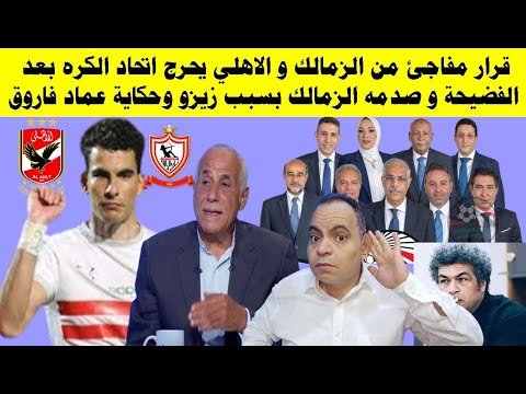 قرار مفاجئ من الزمالك والاهلي يحرج اتحاد الكره بعد الفضيحة وصدمه الزمالك بسبب زيزو وحكاية عماد فاروق