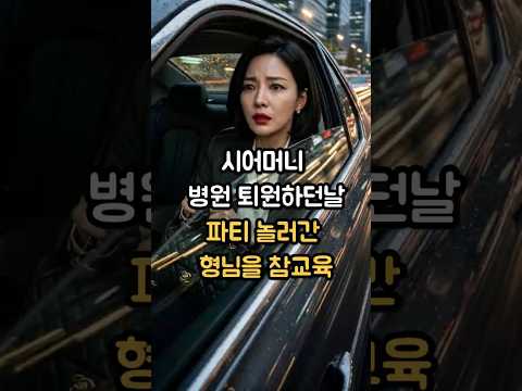 시어머니 병원 퇴원하던날, 파티놀러간 형님을 참교육했습니다