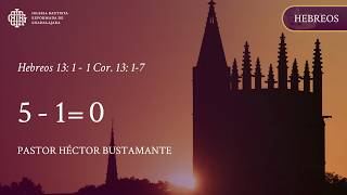 Hebreos 13: 1 - 7  | 5 - 1= 0 - Pastor Héctor Bustamante