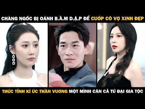 Chàng Ngốc Bị Oánh B.ầm D.ập Để Cướp Vợ Đẹp, THỨC TỈNH KÍ ỨC THẦN VƯƠNG Một Mình Cân Tứ Đại Gia Tộc
