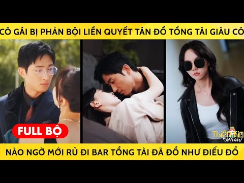 Cô Gái Bị Phản Bội Liền Sang Tán Đổ Tổng Tài Giàu Có Ai Ngờ Mới Rủ Đi Bar Tổng Tài Đã Đổ Như Điếu Đổ